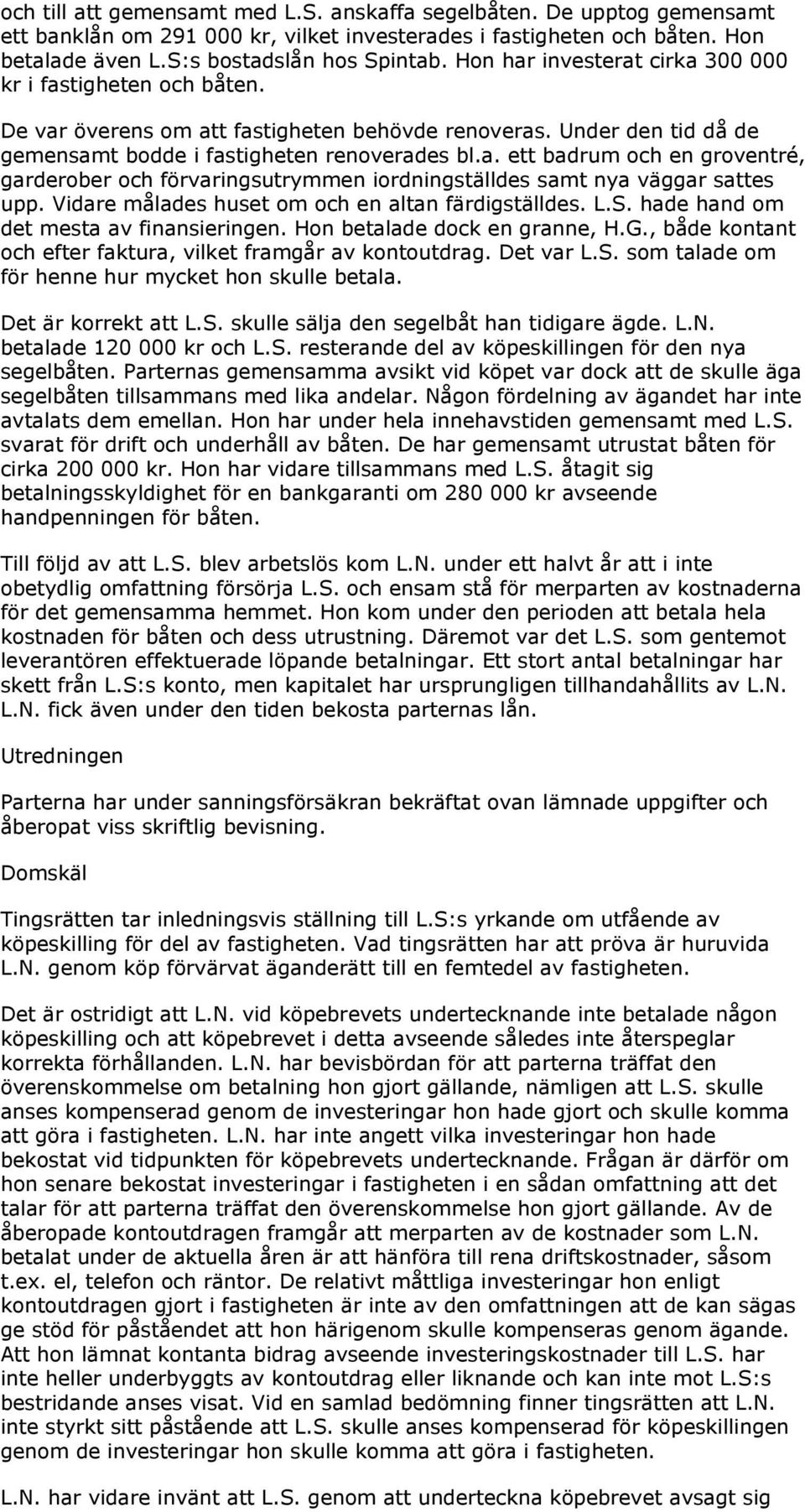 Vidare målades huset om och en altan färdigställdes. L.S. hade hand om det mesta av finansieringen. Hon betalade dock en granne, H.G., både kontant och efter faktura, vilket framgår av kontoutdrag.