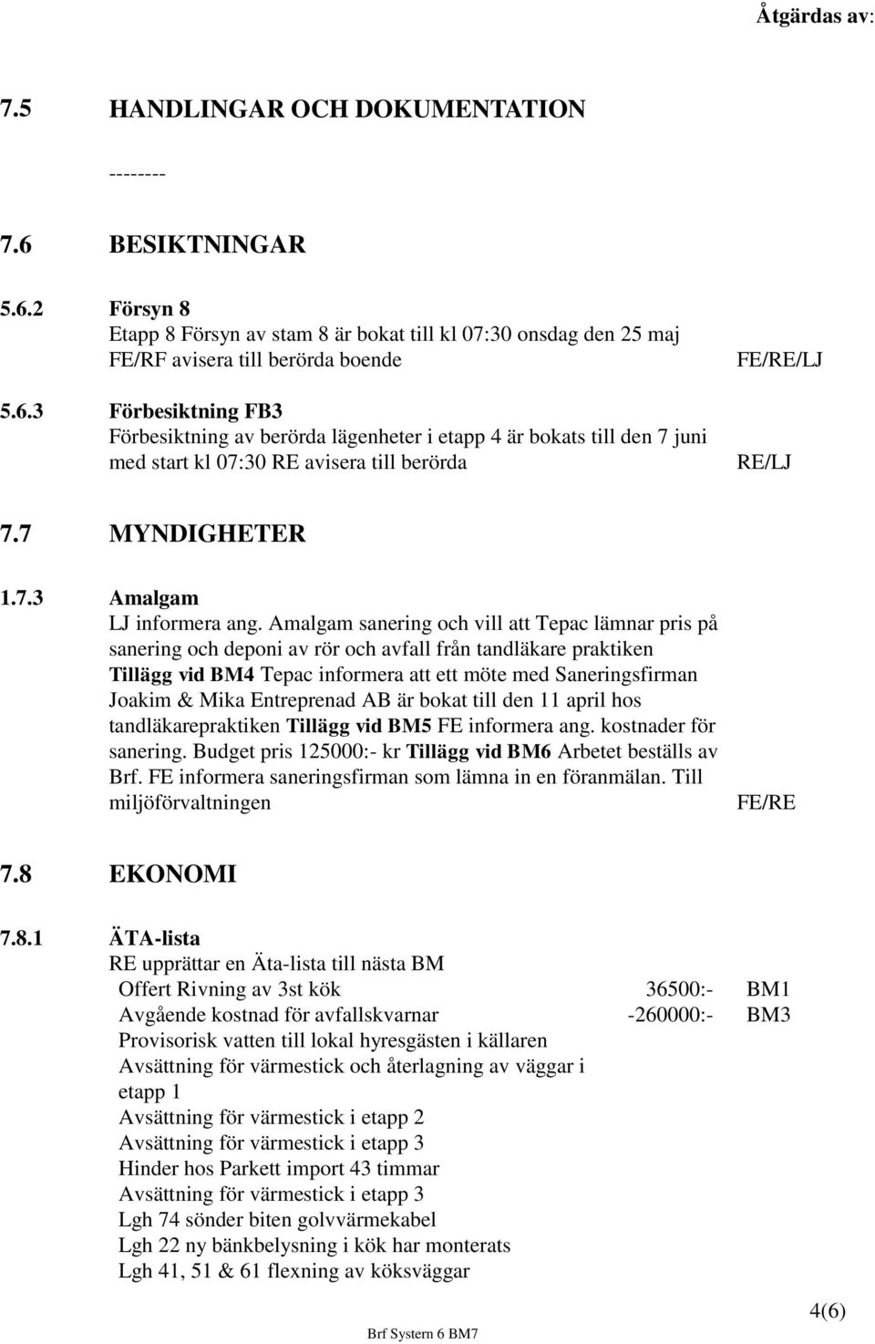 Amalgam sanering och vill att Tepac lämnar pris på sanering och deponi av rör och avfall från tandläkare praktiken Tillägg vid BM4 Tepac informera att ett möte med Saneringsfirman Joakim & Mika