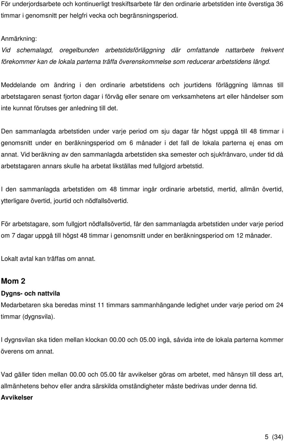 Meddelande om ändring i den ordinarie arbetstidens och jourtidens förläggning lämnas till arbetstagaren senast fjorton dagar i förväg eller senare om verksamhetens art eller händelser som inte kunnat