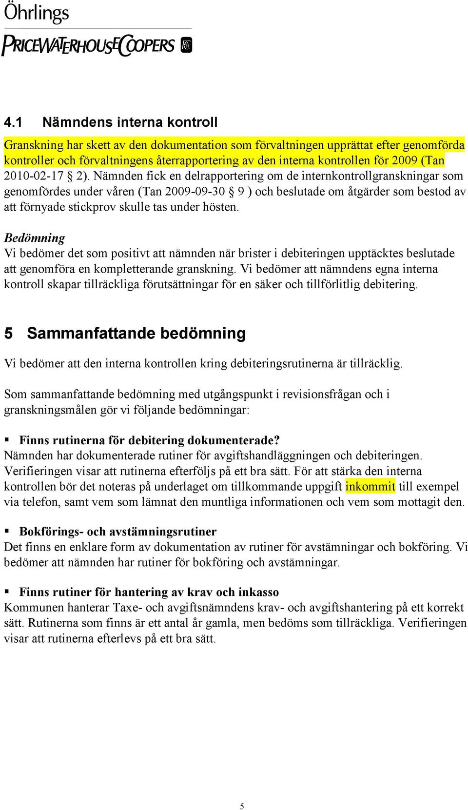 Nämnden fick en delrapportering om de internkontrollgranskningar som genomfördes under våren (Tan 2009-09-30 9 ) och beslutade om åtgärder som bestod av att förnyade stickprov skulle tas under hösten.