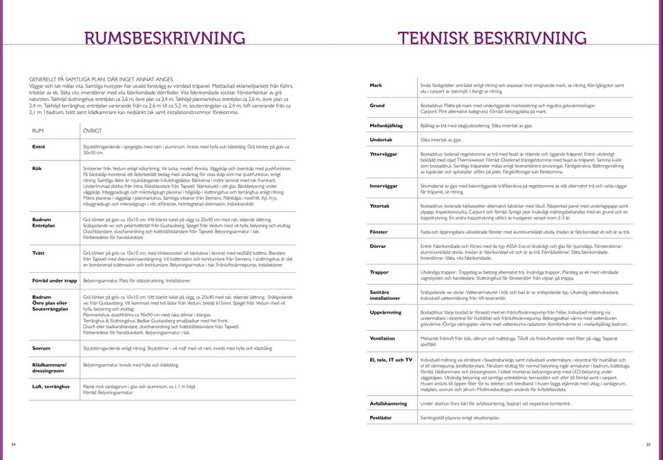 Tkhöjd terräghus: etrépl vrierde frå c, m till c, m, souterrägpl c, m, loft vrierde frå c, m. I bdrum, tvätt smt klädkmmre k edsäkt tk smt istlltiostrummor förekomm.