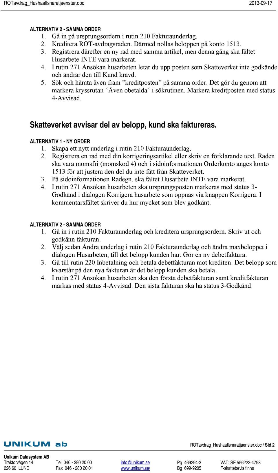 I rutin 271 Ansökan husarbeten letar du upp posten som Skatteverket inte godkände och ändrar den till Kund krävd. 5. Sök och hämta även fram kreditposten på samma order.