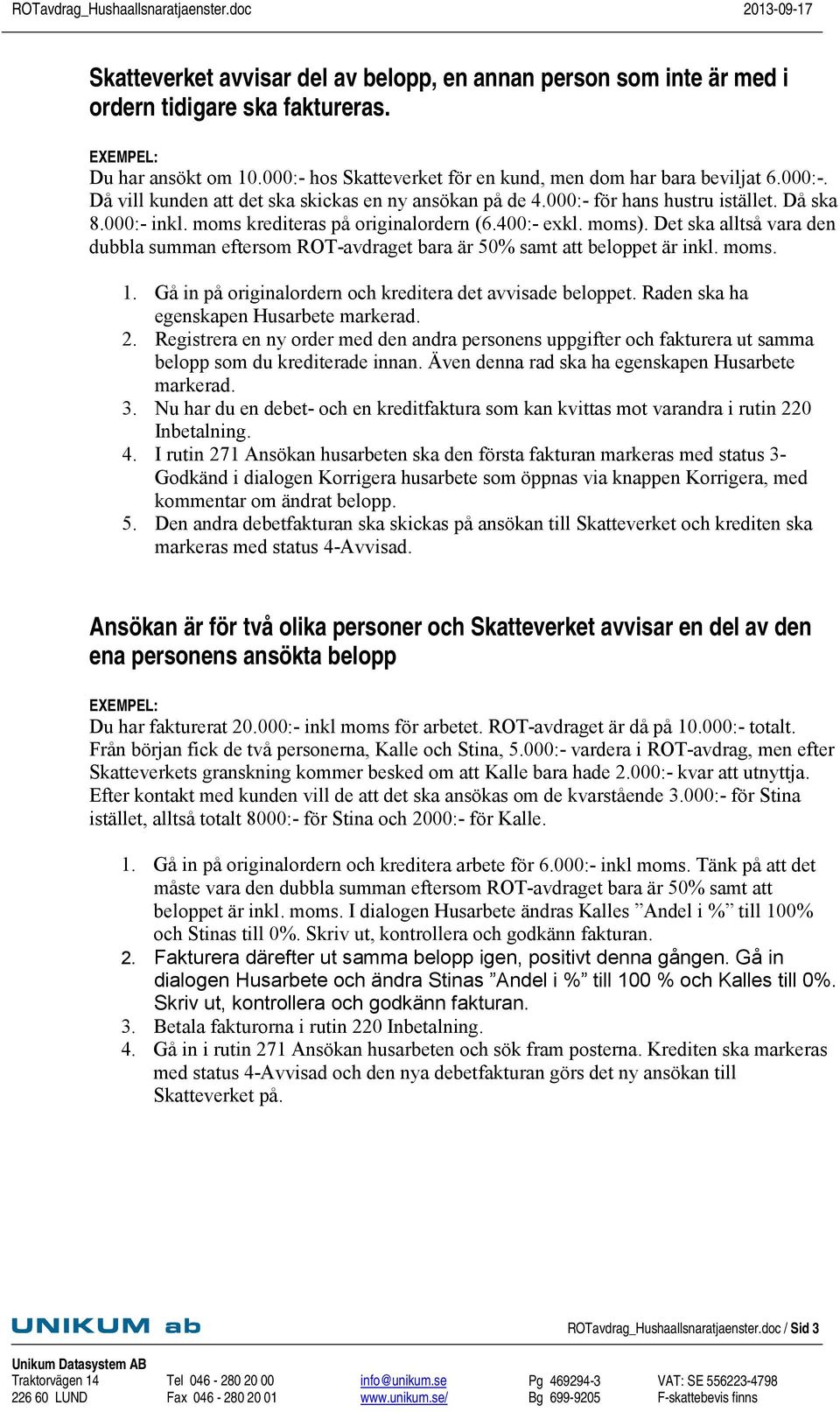 moms krediteras på originalordern (6.400:- exkl. moms). Det ska alltså vara den dubbla summan eftersom ROT-avdraget bara är 50% samt att beloppet är inkl. moms. 1.