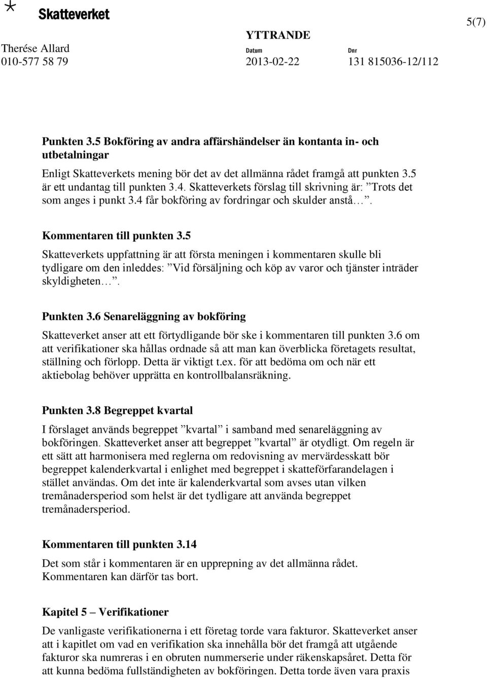 5 Skatteverkets uppfattning är att första meningen i kommentaren skulle bli tydligare om den inleddes: Vid försäljning och köp av varor och tjänster inträder skyldigheten. Punkten 3.