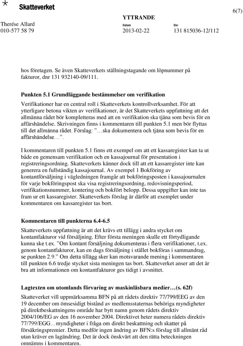 För att ytterligare betona vikten av verifikationer, är det Skatteverkets uppfattning att det allmänna rådet bör kompletteras med att en verifikation ska tjäna som bevis för en affärshändelse.