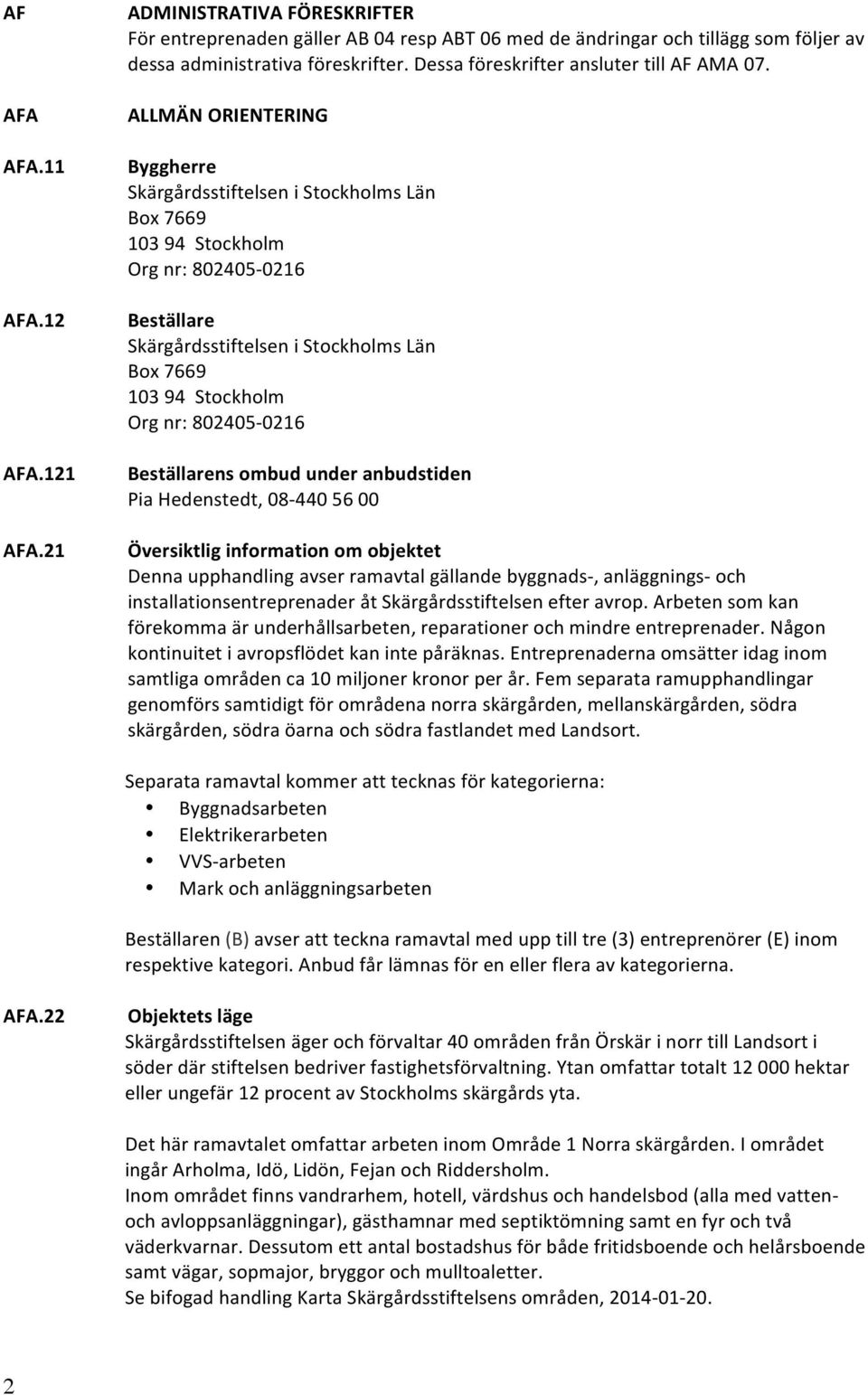 ALLMÄN ORIENTERING Byggherre Skärgårdsstiftelsen i Stockholms Län Box 7669 103 94 Stockholm Org nr: 802405-0216 Beställare Skärgårdsstiftelsen i Stockholms Län Box 7669 103 94 Stockholm Org nr: