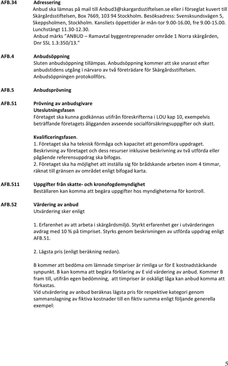 12.30. Anbud märks ANBUD Ramavtal byggentreprenader område 1 Norra skärgården, Dnr SSL 1.3:350/13. Anbudsöppning Sluten anbudsöppning tillämpas.