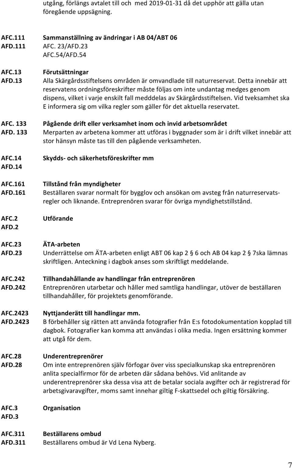 54 Förutsättningar Alla Skärgårdsstiftelsens områden är omvandlade till naturreservat.