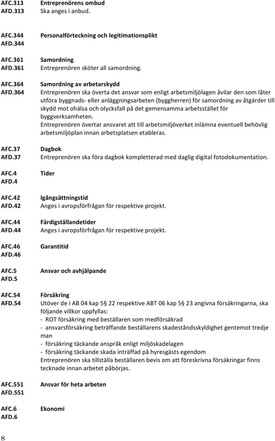 Samordning av arbetarskydd Entreprenören ska överta det ansvar som enligt arbetsmiljölagen åvilar den som låter utföra byggnads- eller anläggningsarbeten (byggherren) för samordning av åtgärder till