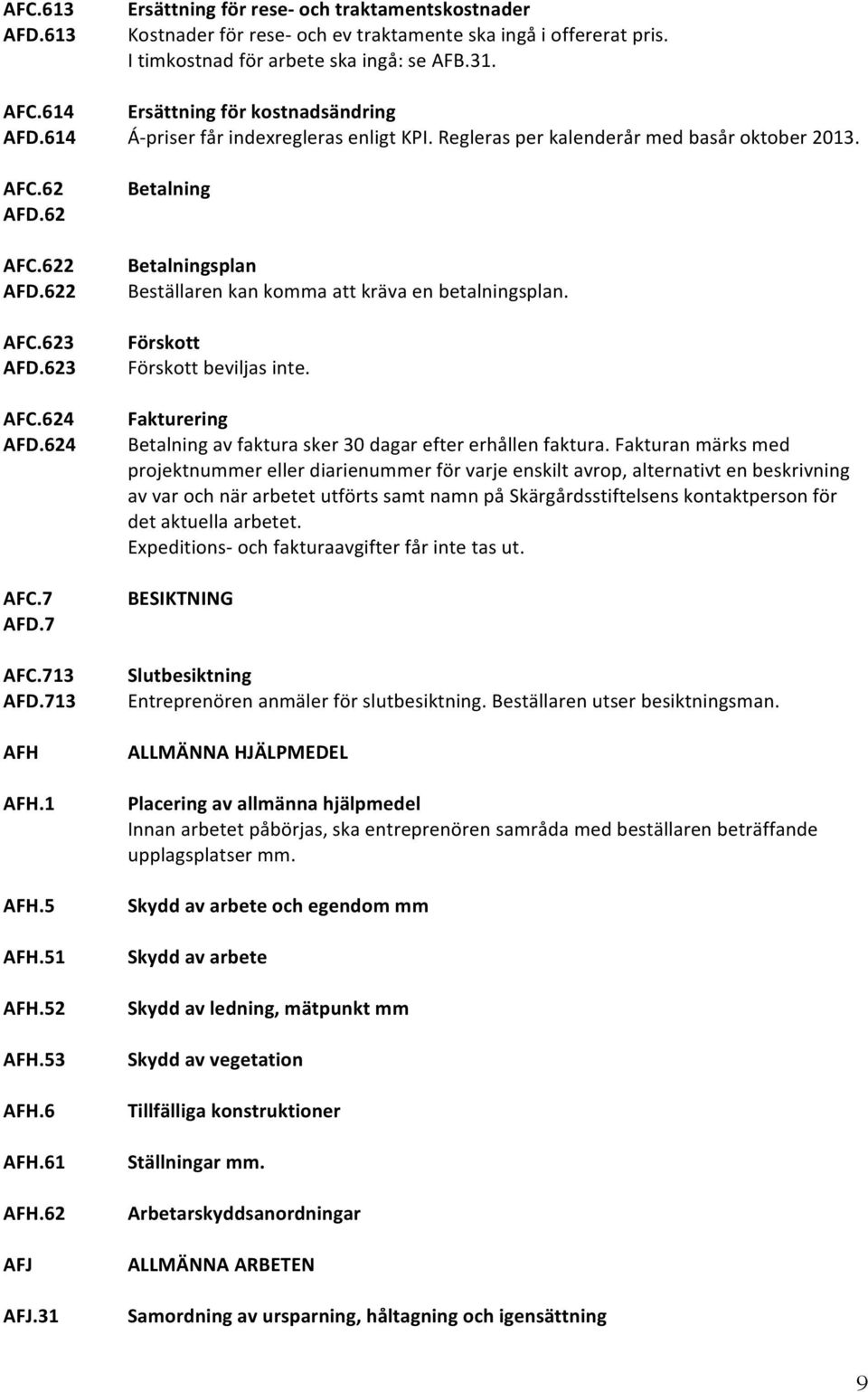 Regleras per kalenderår med basår oktober 2013. Betalning Betalningsplan Beställaren kan komma att kräva en betalningsplan. Förskott Förskott beviljas inte.
