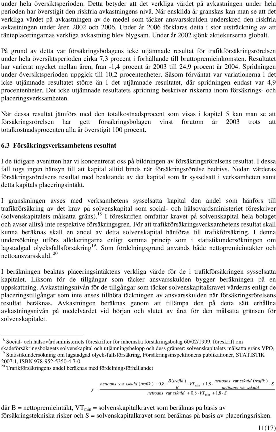 Under år 2006 förklaras detta i stor utsträckning av att ränteplaceringarnas verkliga avkastning blev blygsam. Under år 2002 sjönk aktiekurserna globalt.