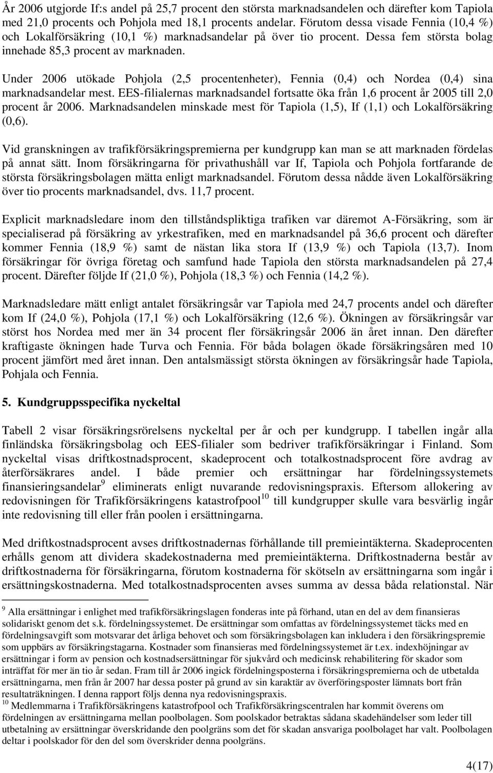 Under 2006 utökade Pohjola (2,5 procentenheter), Fennia (0,4) och Nordea (0,4) sina marknadsandelar mest. EES-filialernas marknadsandel fortsatte öka från 1,6 procent år 2005 till 2,0 procent år 2006.