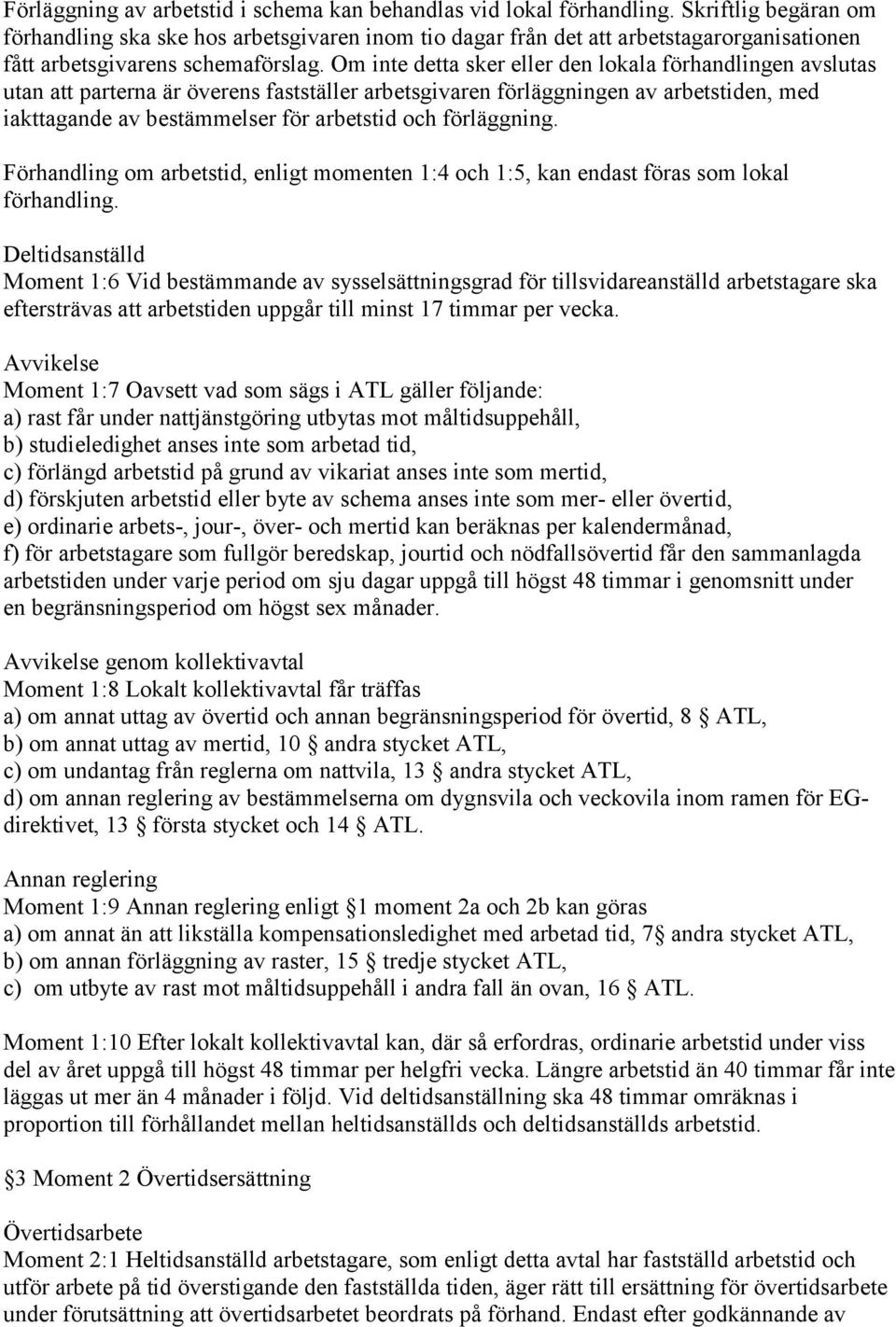 Om inte detta sker eller den lokala förhandlingen avslutas utan att parterna är överens fastställer arbetsgivaren förläggningen av arbetstiden, med iakttagande av bestämmelser för arbetstid och