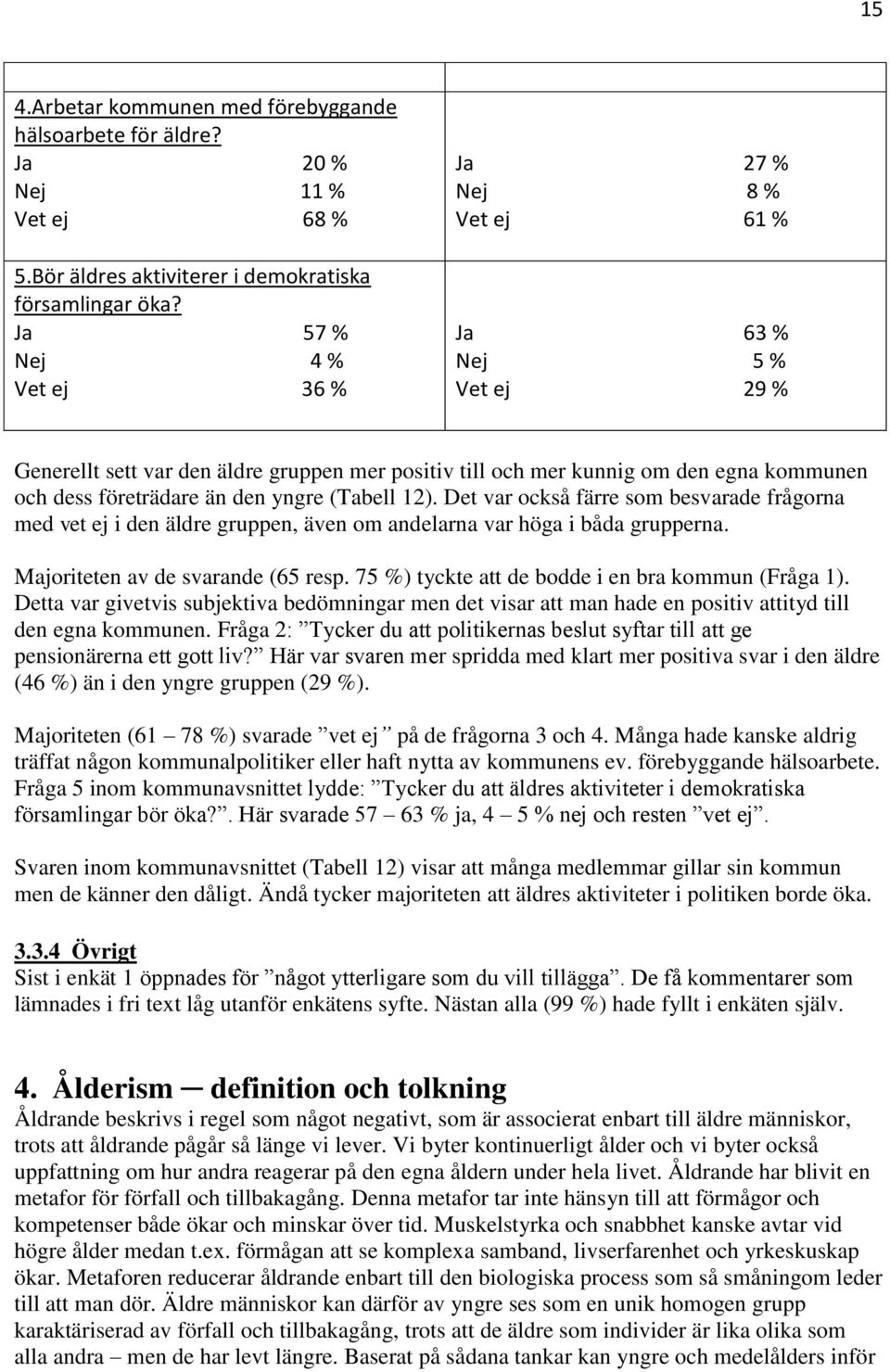 den yngre (Tabell 12). Det var också färre som besvarade frågorna med vet ej i den äldre gruppen, även om andelarna var höga i båda grupperna. Majoriteten av de svarande (65 resp.