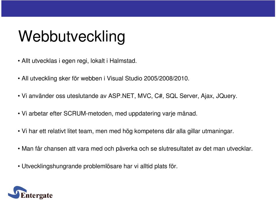 NET, MVC, C#, SQL Server, Ajax, JQuery. Vi arbetar efter SCRUM-metoden, med uppdatering varje månad.