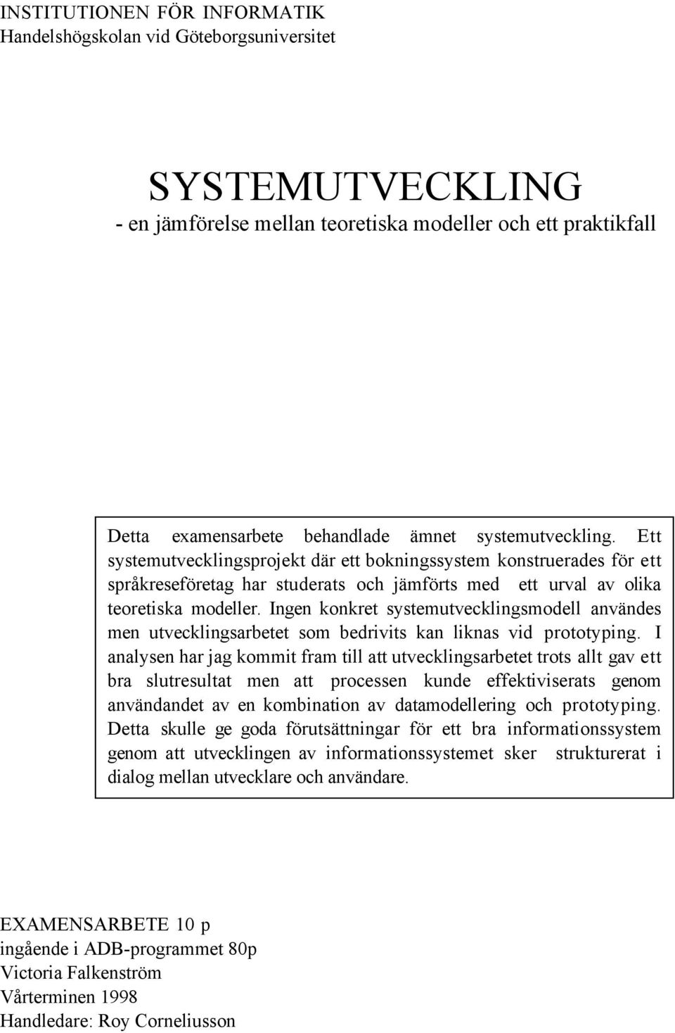 Ingen konkret systemutvecklingsmodell anvšndes men utvecklingsarbetet som bedrivits kan liknas vid prototyping.