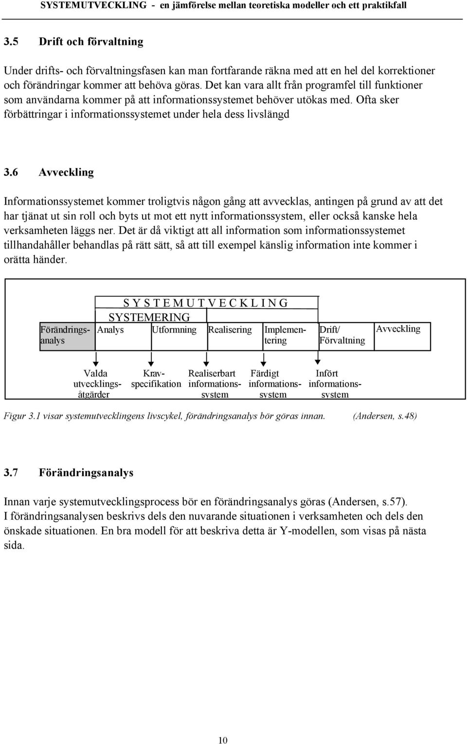 6 Avveckling Informationssystemet kommer troligtvis nœgon gœng att avvecklas, antingen pœ grund av att det har tjšnat ut sin roll och byts ut mot ett nytt informationssystem, eller ocksœ kanske hela