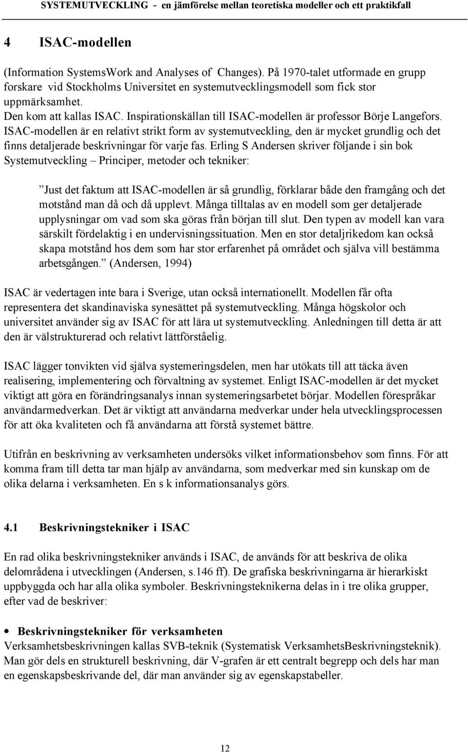 ISAC-modellen Šr en relativt strikt form av systemutveckling, den Šr mycket grundlig och det finns detaljerade beskrivningar fšr varje fas.