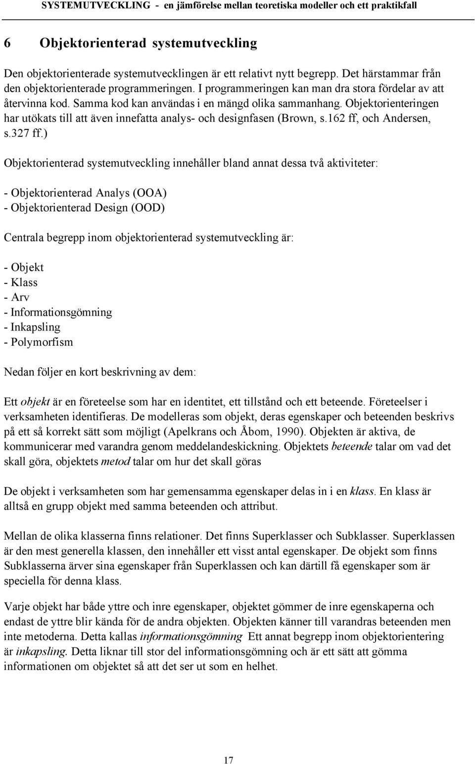Objektorienteringen har utškats till att Šven innefatta analys- och designfasen (Brown, s.162 ff, och Andersen, s.327 ff.