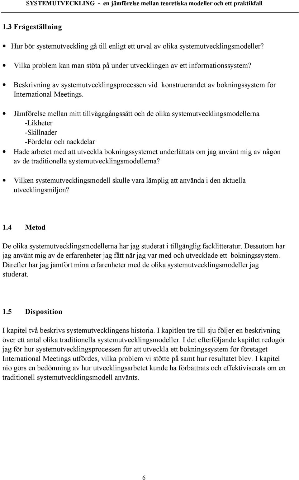JŠmfšrelse mellan mitt tillvšgagœngssštt och de olika systemutvecklingsmodellerna -Likheter -Skillnader -Fšrdelar och nackdelar Hade arbetet med att utveckla bokningssystemet underlšttats om jag
