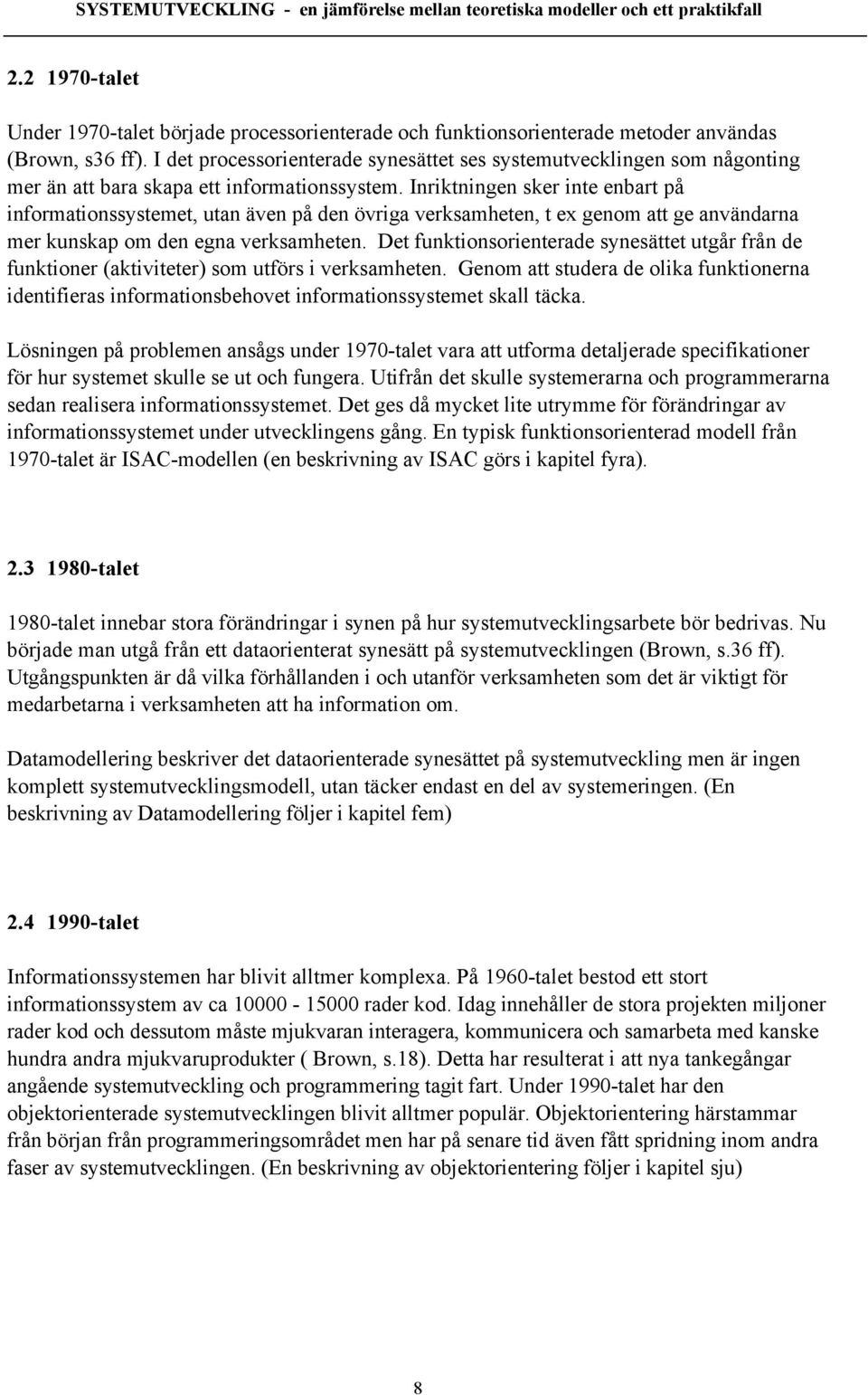 Inriktningen sker inte enbart pœ informationssystemet, utan Šven pœ den švriga verksamheten, t ex genom att ge anvšndarna mer kunskap om den egna verksamheten.