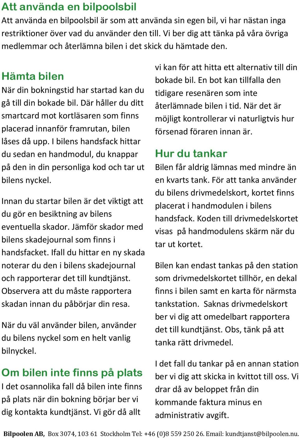 Där håller du ditt smartcard mot kortläsaren som finns placerad innanför framrutan, bilen låses då upp.