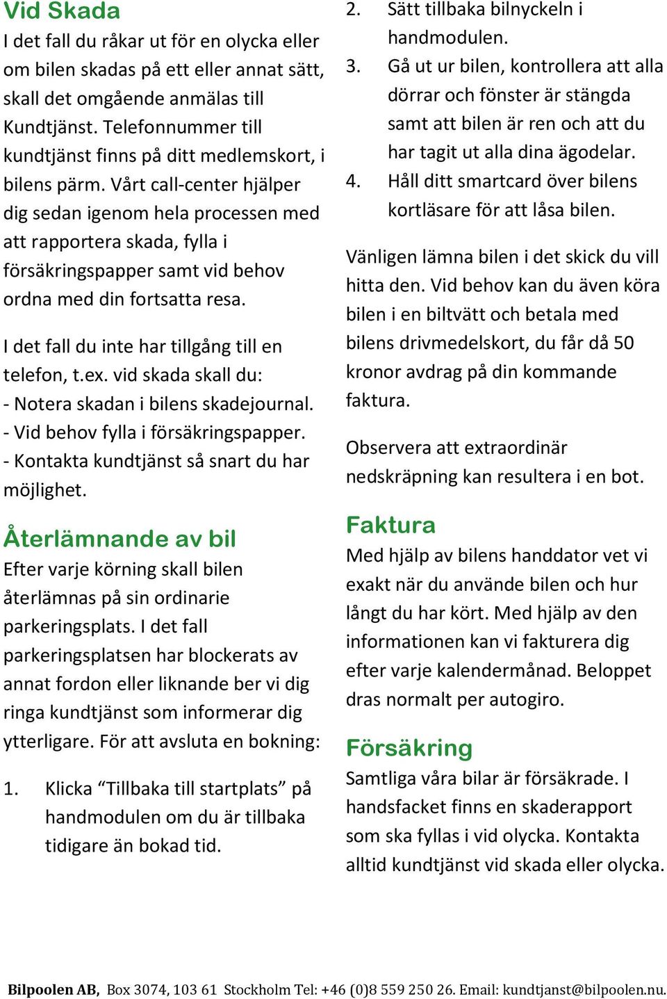 Vårt call-center hjälper dig sedan igenom hela processen med att rapportera skada, fylla i försäkringspapper samt vid behov ordna med din fortsatta resa.