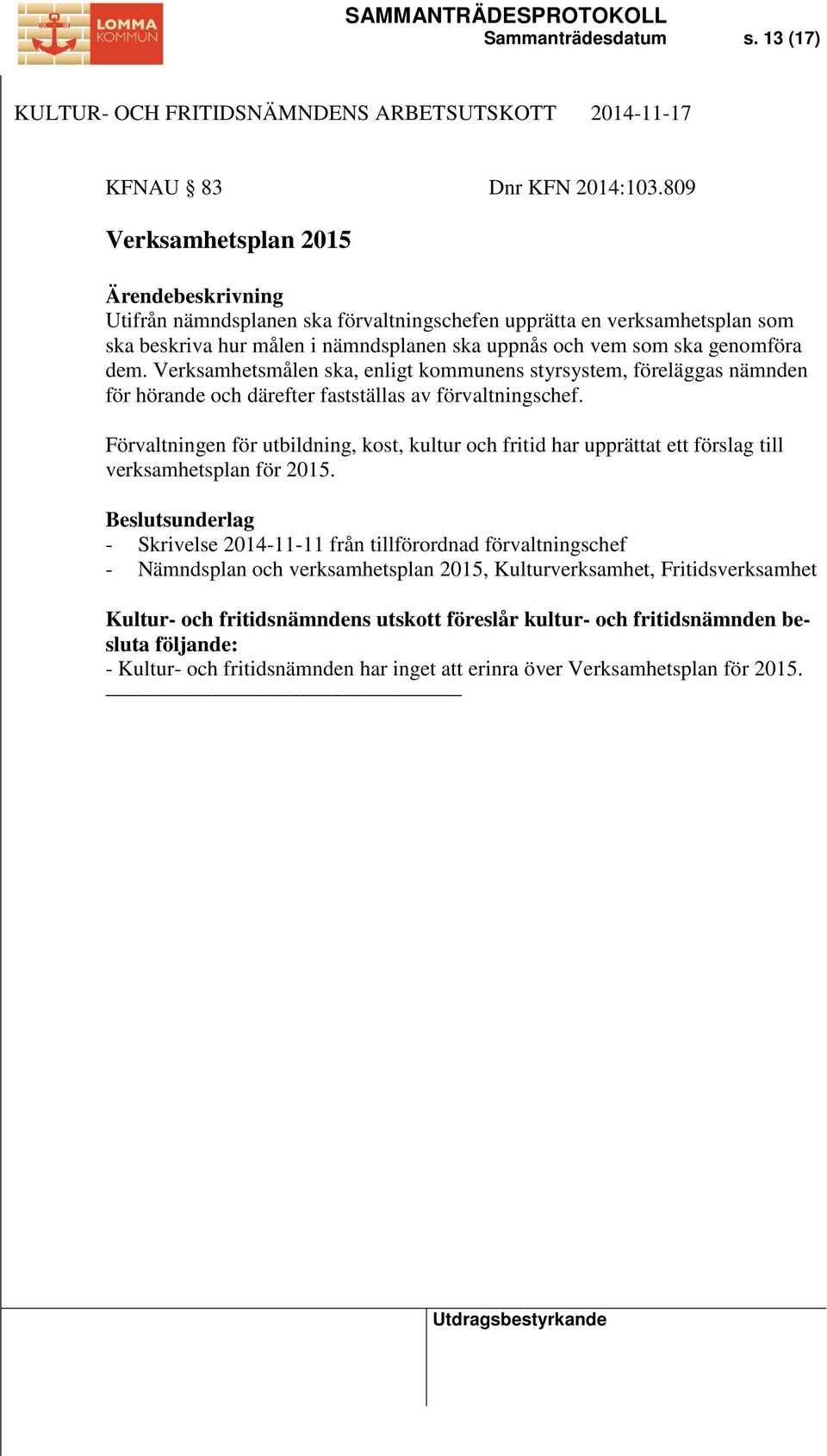 genomföra dem. Verksamhetsmålen ska, enligt kommunens styrsystem, föreläggas nämnden för hörande och därefter fastställas av förvaltningschef.