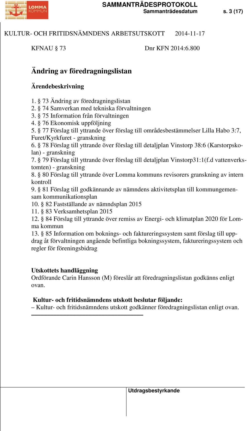 78 Förslag till yttrande över förslag till detaljplan Vinstorp 38:6 (Karstorpskolan) - granskning 7. 79 Förslag till yttrande över förslag till detaljplan Vinstorp31:1(f.