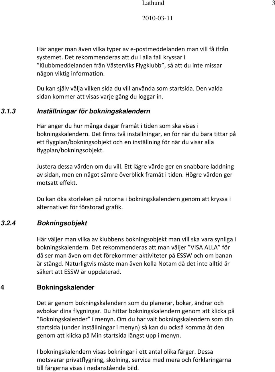 Den valda sidan kommer att visas varje gång du loggar in. 3.1.3 Inställningar för bokningskalendern Här anger du hur många dagar framåt i tiden som ska visas i bokningskalendern.