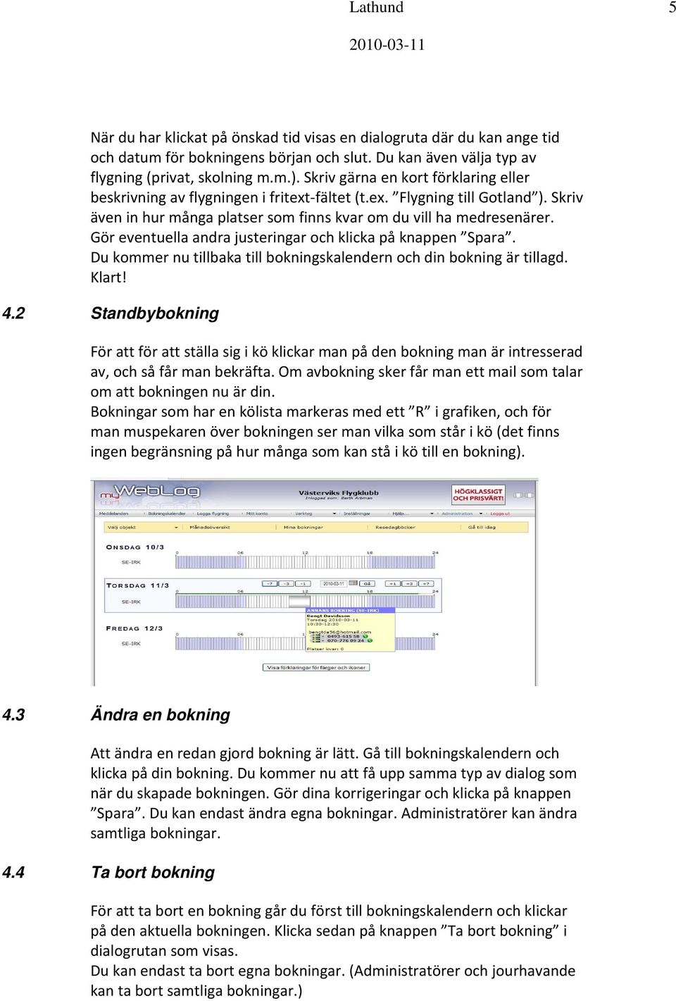 Gör eventuella andra justeringar och klicka på knappen Spara. Du kommer nu tillbaka till bokningskalendern och din bokning är tillagd. Klart! 4.