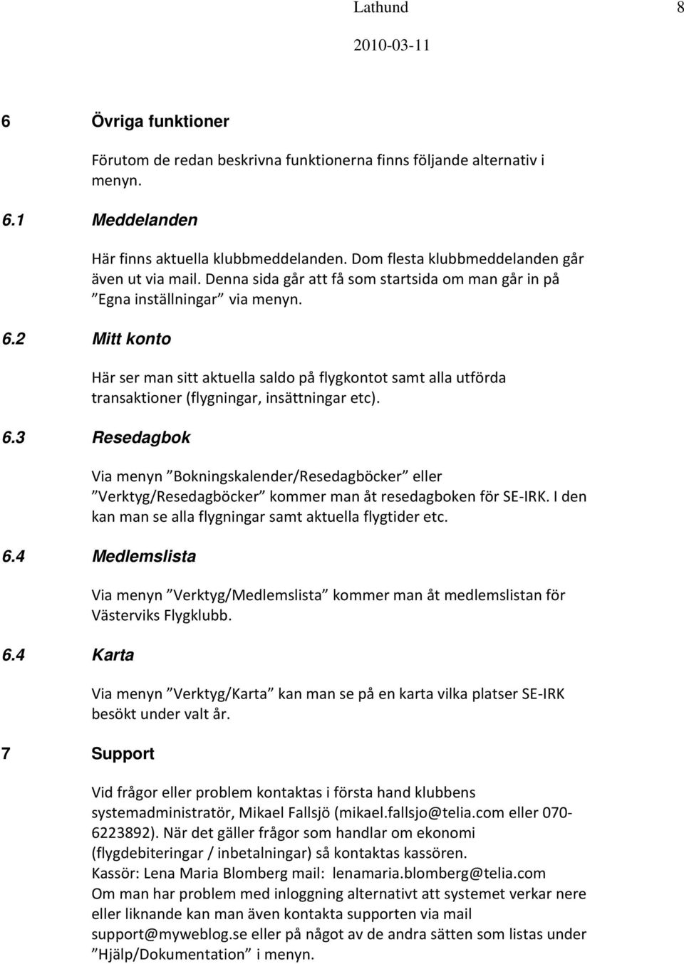 Här ser man sitt aktuella saldo på flygkontot samt alla utförda transaktioner (flygningar, insättningar etc). 6.