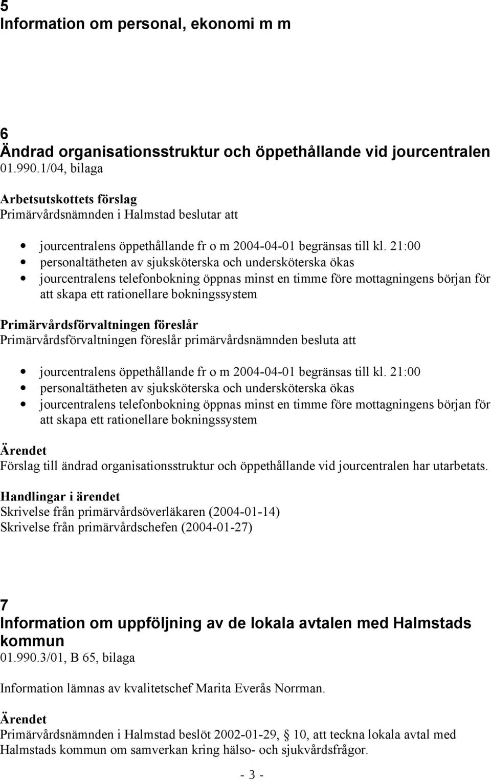 21:00 personaltätheten av sjuksköterska och undersköterska ökas jourcentralens telefonbokning öppnas minst en timme före mottagningens början för att skapa ett rationellare bokningssystem