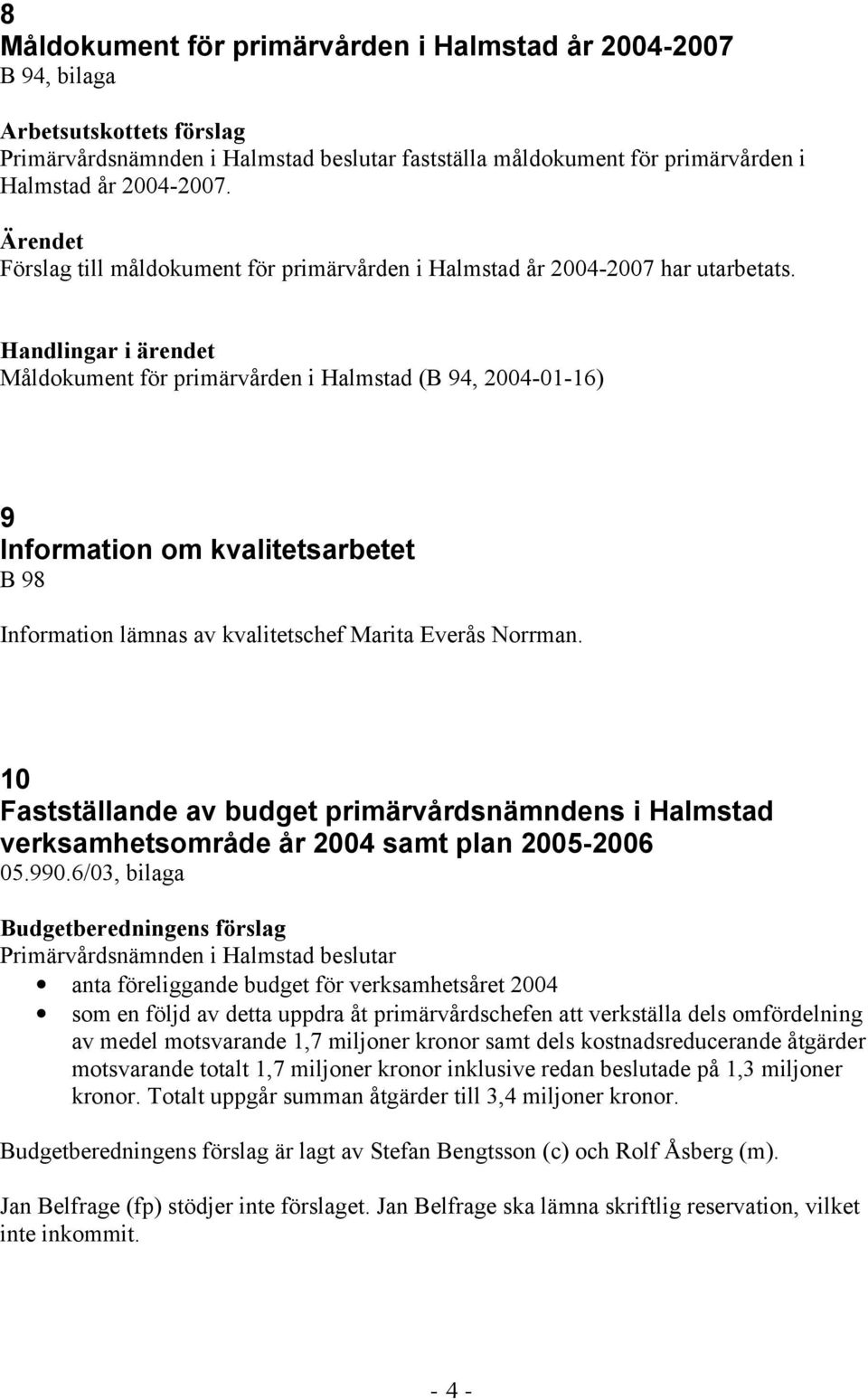 Måldokument för primärvården i Halmstad (B 94, 2004-01-16) 9 Information om kvalitetsarbetet B 98 Information lämnas av kvalitetschef Marita Everås Norrman.