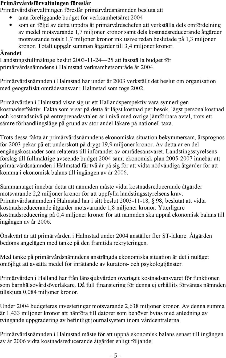 kronor. Totalt uppgår summan åtgärder till 3,4 miljoner kronor. Landstingsfullmäktige beslut 2003-11-24 25 att fastställa budget för primärvårdsnämndens i Halmstad verksamhetsområde år 2004.