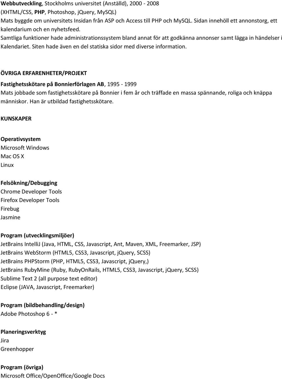 ÖVRIGA ERFARENHETER/PROJEKT Fastighetsskötare på Bonnierförlagen AB, 1995-1999 Mats jobbade som fastighetsskötare på Bonnier i fem år och träffade en massa spännande, roliga och knäppa människor.