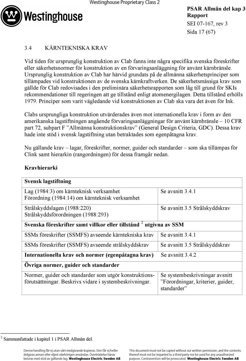 kärnbränsle. Ursprunglig konstruktion av Clab har härvid grundats på de allmänna säkerhetsprinciper som tillämpades vid konstruktionen av de svenska kärnkraftverken.