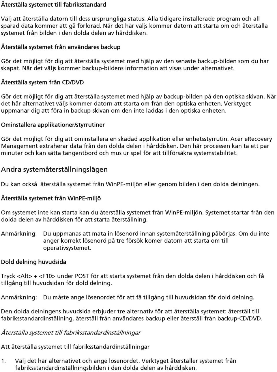 Återställa systemet från användares backup Gör det möjligt för dig att återställa systemet med hjälp av den senaste backup-bilden som du har skapat.