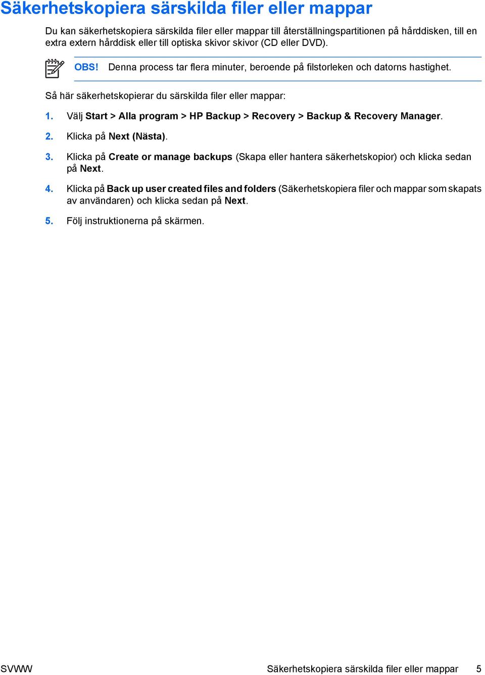 Välj Start > Alla program > HP Backup > Recovery > Backup & Recovery Manager. 2. Klicka på Next (Nästa). 3.