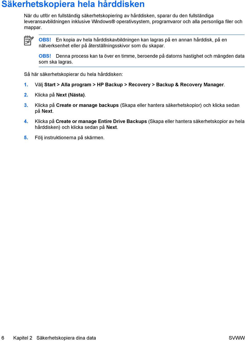 Så här säkerhetskopierar du hela hårddisken: 1. Välj Start > Alla program > HP Backup > Recovery > Backup & Recovery Manager. 2. Klicka på Next (Nästa). 3.