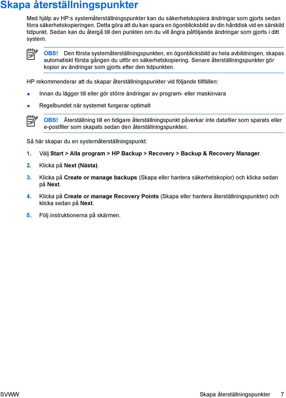 Den första systemåterställningspunkten, en ögonblicksbild av hela avbildningen, skapas automatiskt första gången du utför en säkerhetskopiering.