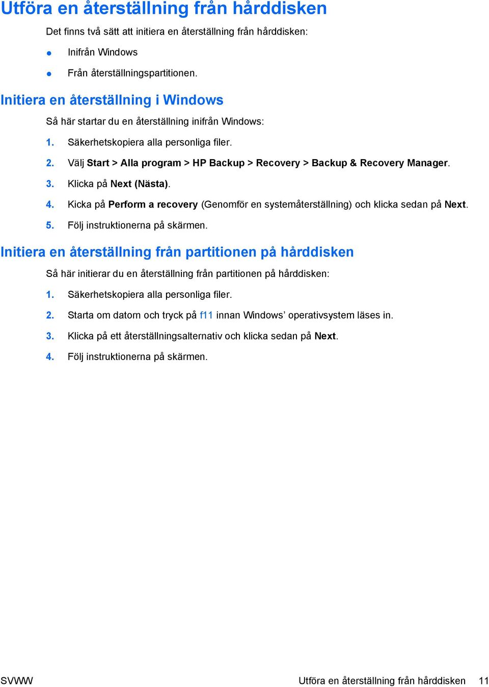 Välj Start > Alla program > HP Backup > Recovery > Backup & Recovery Manager. 3. Klicka på Next (Nästa). 4. Kicka på Perform a recovery (Genomför en systemåterställning) och klicka sedan på Next. 5.