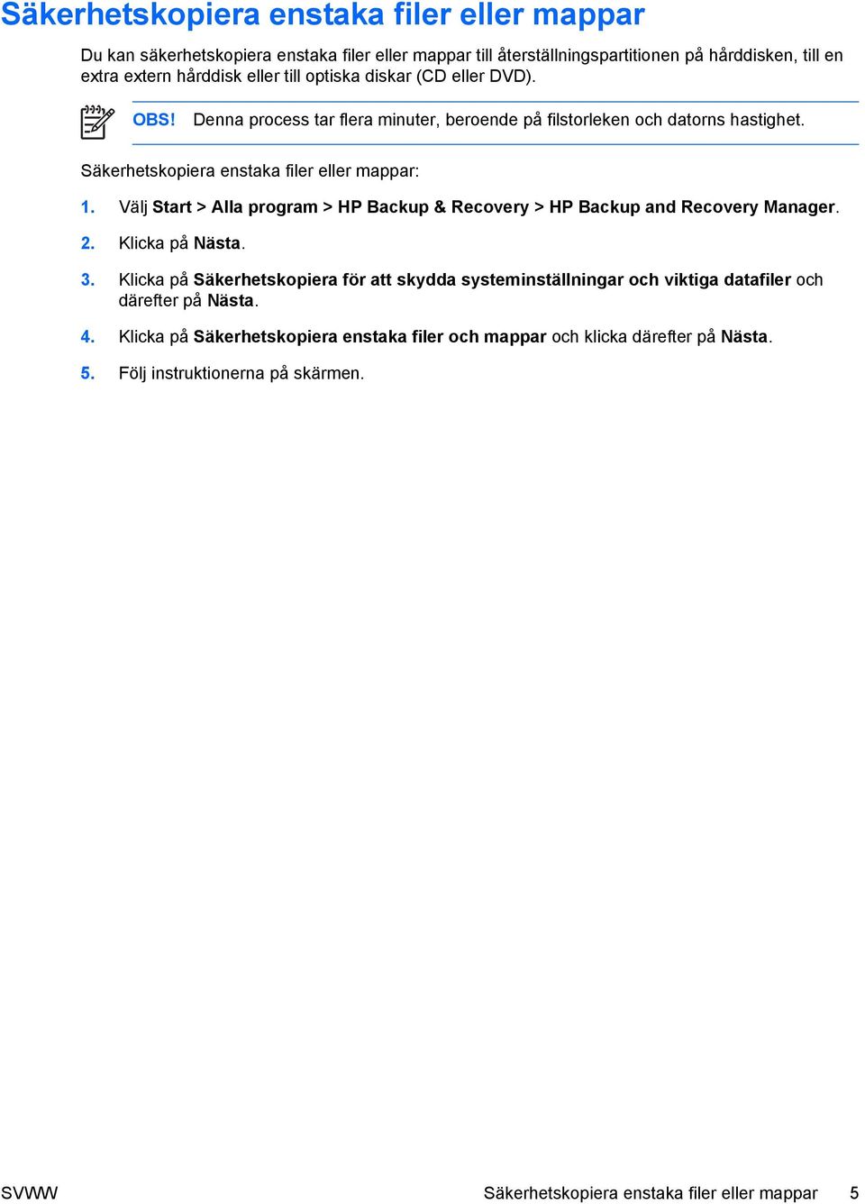 Välj Start > Alla program > HP Backup & Recovery > HP Backup and Recovery Manager. 2. Klicka på Nästa. 3.