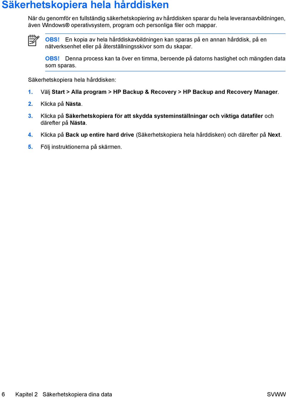 Säkerhetskopiera hela hårddisken: 1. Välj Start > Alla program > HP Backup & Recovery > HP Backup and Recovery Manager. 2. Klicka på Nästa. 3.