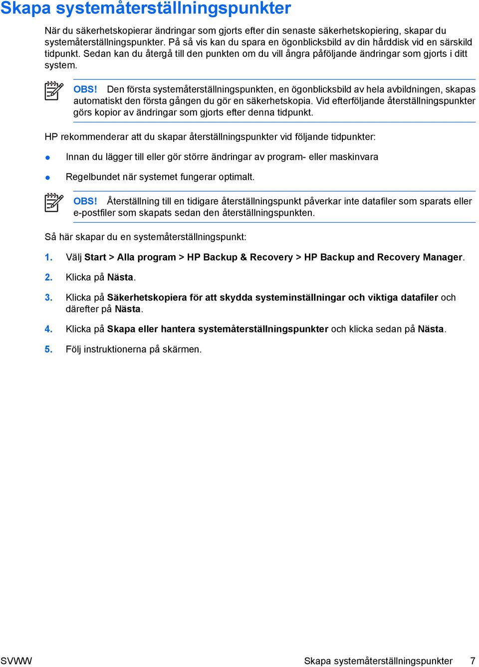 Den första systemåterställningspunkten, en ögonblicksbild av hela avbildningen, skapas automatiskt den första gången du gör en säkerhetskopia.