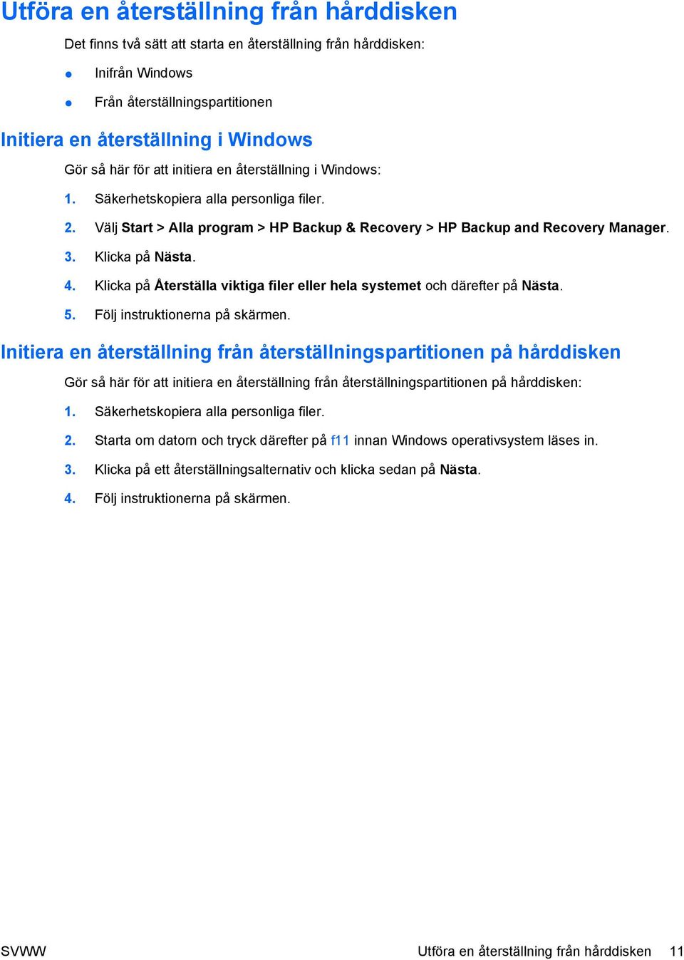 Klicka på Återställa viktiga filer eller hela systemet och därefter på Nästa. 5. Följ instruktionerna på skärmen.