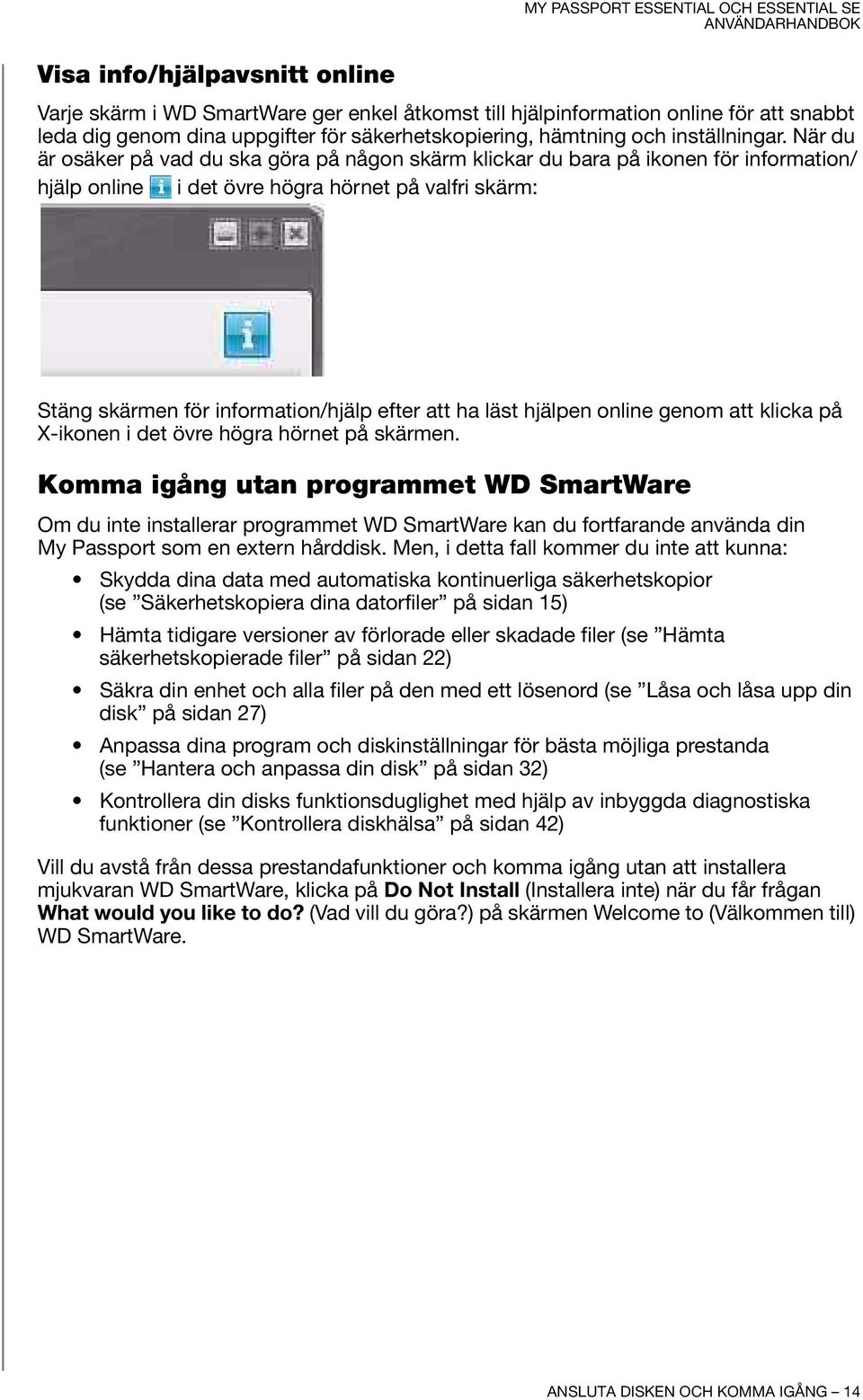 När du är osäker på vad du ska göra på någon skärm klickar du bara på ikonen för information/ hjälp online i det övre högra hörnet på valfri skärm: Stäng skärmen för information/hjälp efter att ha