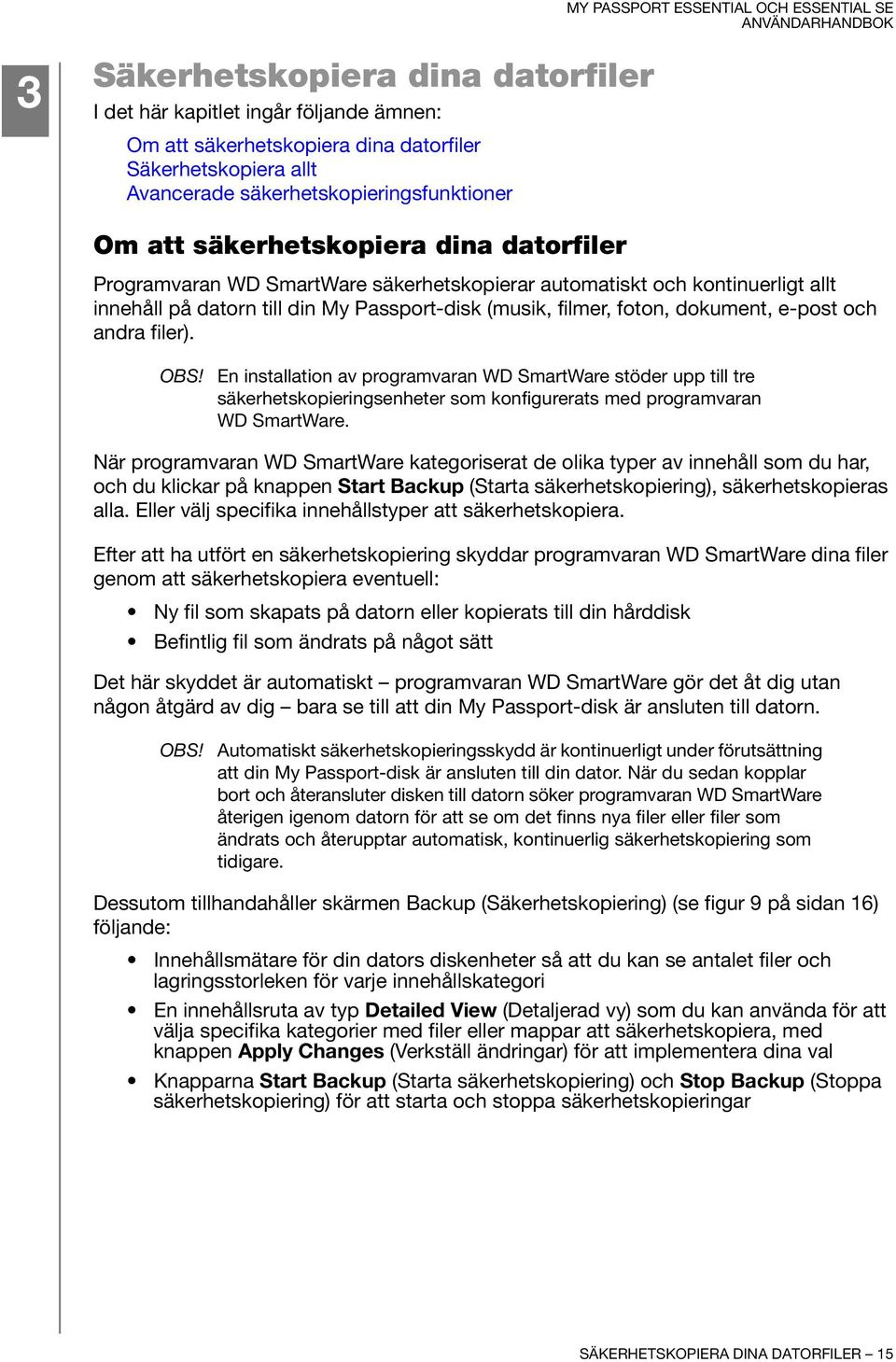 och andra filer). OBS! En installation av programvaran WD SmartWare stöder upp till tre säkerhetskopieringsenheter som konfigurerats med programvaran WD SmartWare.