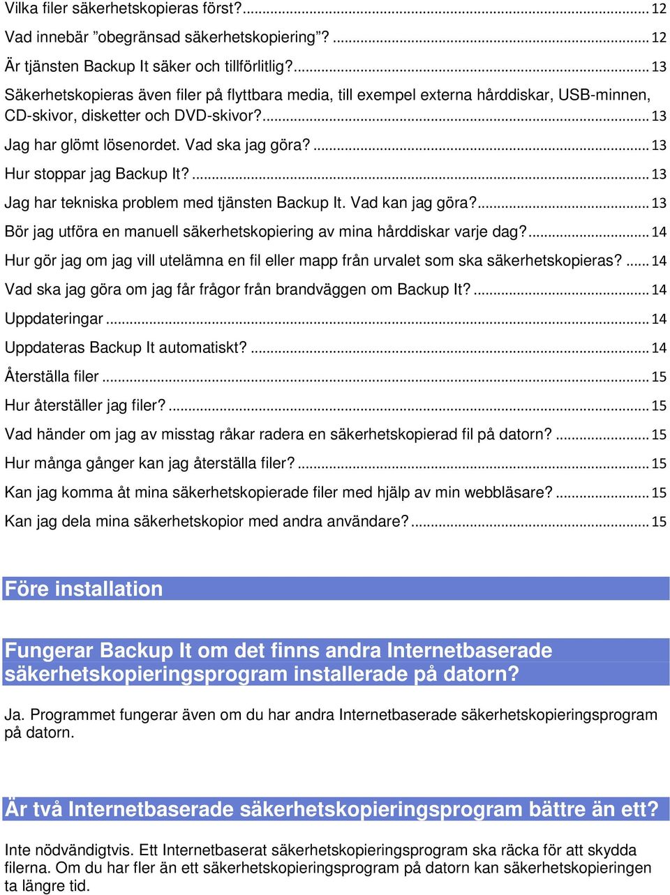 ... 13 Hur stoppar jag Backup It?... 13 Jag har tekniska problem med tjänsten Backup It. Vad kan jag göra?... 13 Bör jag utföra en manuell säkerhetskopiering av mina hårddiskar varje dag?