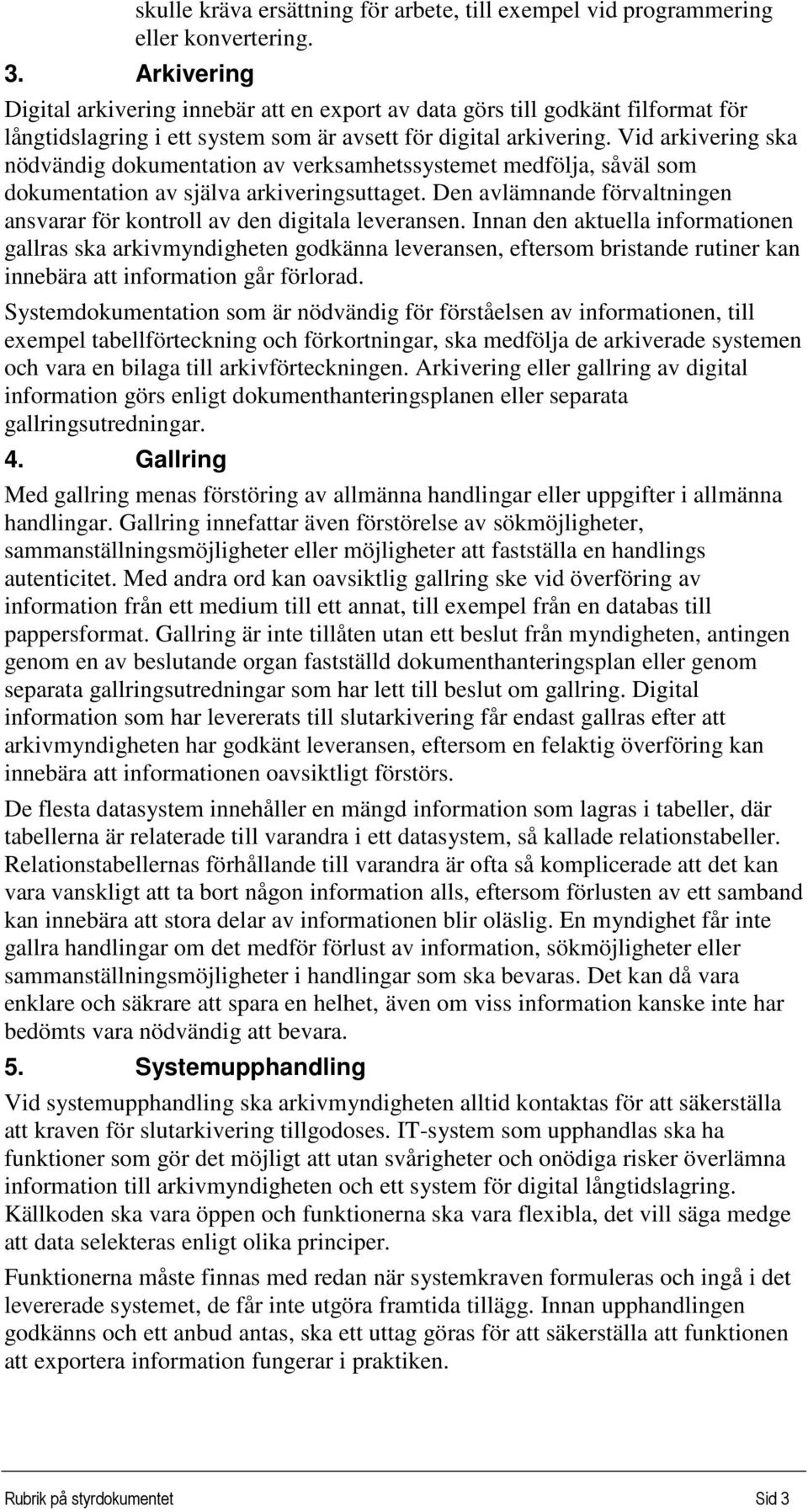 Vid arkivering ska nödvändig dokumentation av verksamhetssystemet medfölja, såväl som dokumentation av själva arkiveringsuttaget.